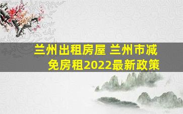 兰州出租房屋 兰州市减免房租2022最新政策